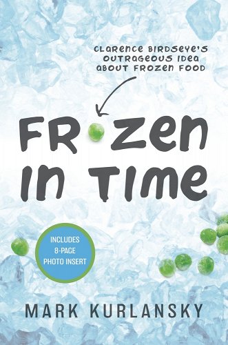 Frozen in Time:  Clarence Birdseye’s Outrageous Idea About Frozen Food