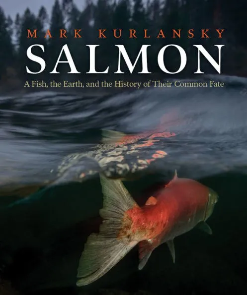 Salmon: A Fish, the Earth, and the History of Their Common Fate